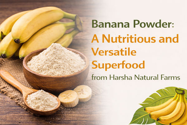 Banana Powder: A Nutritious and Versatile Superfood from Harsha Natural Farms